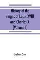 History of the reigns of Louis XVIII. and Charles X. (Volume I)