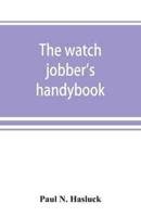 The watch jobber's handybook : A practical manual on cleaning, repairing & adjusting : embracing information on the tools, materials, appliances and processes employed in watchwork