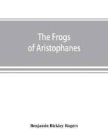 The Frogs of Aristophanes : acted at Athens at the Lenaean Festival B.C. 405 ; the Greek text revised with a translation into corresponding metres, introduction and commentary