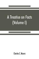 A treatise on facts : or, The weight and value of evidence (Volume I)