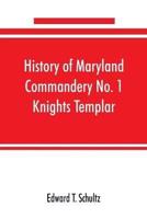 History of Maryland Commandery No. 1 Knights Templar, stationed at Baltimore, State of Maryland, from 1790-1890