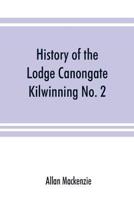 History of the Lodge Canongate Kilwinning No. 2 : compiled from the records, 1677-1888