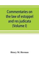 Commentaries on the law of estoppel and res judicata (Volume I)