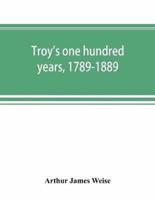 Troy's one hundred years, 1789-1889