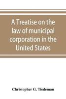 A treatise on the law of municipal corporation in the United States