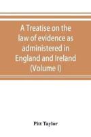 A treatise on the law of evidence as administered in England and Ireland; with illustrations from Scotch, Indian, American and other legal systems (Volume I)