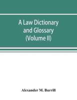 A law dictionary and glossary : containing full definitions of the principal terms of the common and civil law, together with translations and explanations of the various technical phrases in different languages, occuring in the ancient and modern reports