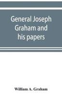 General Joseph Graham and his papers on North Carolina Revolutionary history; with appendix: an epitome of North Carolina's military services in the Revolutionary War and of the laws enacted for raising troops
