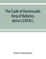 The Code of Hammurabi, King of Babylon, about 2250 B.C.