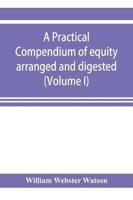 A practical compendium of equity arranged and digested (Volume I)