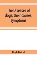 The Diseases of dogs, their causes, symptoms, and treatment to which are added instructions in cases of injury and poisoning and Brief Directions for maintaining a dog in health.