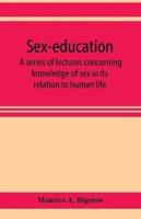 Sex-education; a series of lectures concerning knowledge of sex in its relation to human life