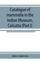 Catalogue of mammalia in the Indian Museum, Calcutta (Part I) Primates, Prosimiae, Chiroptera, and Insectivora.