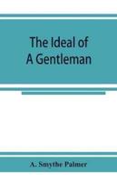 The ideal of a gentleman; or, A mirror for gentlefolks, a portrayal in literature from the earliest times