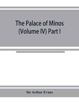 The palace of Minos : a comparative account of the successive stages of the early Cretan civilization as illustrated by the discoveries at Knossos (Volume IV) Part I