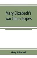Mary Elizabeth's war time recipes; Containing Many Simple but excellent recipes. For Wheatless cakes and Bread, Meatless Dishes, Sugarless Candies, Delicious War Time desserts, and many other delectable "Economy" Dishes