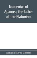 Numenius of Apamea, the father of neo-Platonism; works, biography, message, sources, and influence