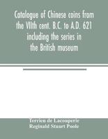 Catalogue of Chinese coins from the VIIth cent. B.C. to A.D. 621 including the series in the British museum