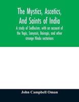 The mystics, ascetics, and saints of India : a study of Sadhuism, with an account of the Yogis, Sanyasis, Bairagis, and other strange Hindu sectarians