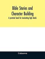 Bible stories and character building : a practical book for inculcating high ideals