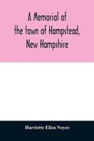 A memorial of the town of Hampstead, New Hampshire : historic and genealogic sketches. Proceedings of the centennial celebration, July 4th, 1849. Proceedings of the 150th anniversary of the town's incorporation, July 4th, 1899