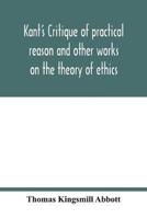 Kant's Critique of practical reason and other works on the theory of ethics