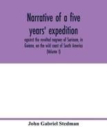 Narrative of a five years' expedition, against the revolted negroes of Surinam, in Guiana, on the wild coast of South America; from the year 1772, to 1777: elucidating the history of that country, and describing its productions, viz. quadrupedes, birds, f