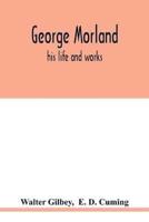 George Morland : his life and works