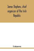 James Stephens, chief organizer of the Irish republic. Embracing an account of the origin and progress of the Fenian brotherhood. Being a semi-biographical sketch of James Stephens, with the story of his arrest and imprisonment; also his escape from the B