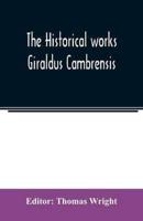 The historical works Giraldus Cambrensis: containing The topography of Ireland and The history of the conquest of Ireland, tr. by Thomas Forrester; The itinerary through Wales, and The description of Wales, tr. by Sir Richard Colt Hoare, Bart.