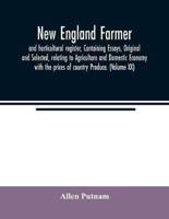 New England farmer, and horticultural register, Containing Essays, Original and Selected, relating to Agriculture and Domestic Economy with the prices of country Produce. (Volume XX)