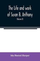 The life and work of Susan B. Anthony; including public addresses, her own letters and many from her contemporaries during fifty years (Volume II)