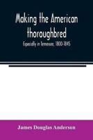 Making the American thoroughbred : especially in Tennessee, 1800-1845