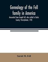 Genealogy of the Fell family in America, descended from Joseph Fell, who settled in Bucks County, Pennsylvania, 1705 : with some account of the family remaining in England, &c.