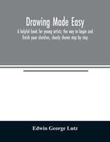 Drawing made easy : a helpful book for young artists; the way to begin and finish your sketches, clearly shown step by step