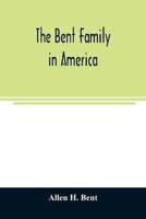 The Bent family in America. Being mainly a genealogy of the descendants of John Bent who settled in Sudbury, Mass., in 1638, with notes upon the family in England and elsewhere