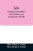 Carter, a genealogy of the descendants of Samuel and Thomas, sons of Rev. Samuel Carter : 1640-1886 : a contribution to the history of the first Carters of Lancaster, Lunenburg and Leominster, Massachusetts