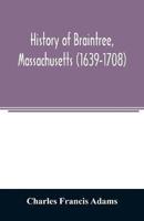 History of Braintree, Massachusetts (1639-1708) : the north precinct of Braintree (1708-1792) and the town of Quincy (1792-1889)