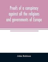 Proofs of a conspiracy against all the religions and governments of Europe : carried on in the secret meetings of Free Masons, Illuminati, and reading societies