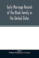 Early marriage records of the Black family in the United States : official and authoritative records of Black marriages in the original states and colonies from 1628 to 1865