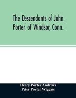 descendants of John Porter, of Windsor, Conn., in the line of his great, great grandson, Col. Joshua Porter, M.D., of Salisbury, Litchfield county, Conn., with some account of the families into which they married