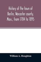 History of the town of Berlin, Worcester county, Mass., from 1784 to 1895