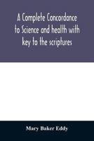 A complete concordance to Science and health with key to the scriptures : together with an index to the marginal headings and a list of the scriptural quotations contained therein