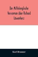 Der mittelenglische Versroman über Richard Löwenherz : kritische Ausgabe nach allen Handschriften mit Einleitung, Anmerkungen und deutscher Übersetzung