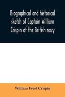Biographical and historical sketch of Captain William Crispin of the British navy; Together with portraits and Sketches of many of his Descendants and of representatives of some families of english crispins; also an historical research concerning the remo