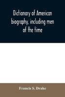 Dictionary of American biography, including men of the time; containing nearly ten thousand notices of persons of both sexes, of native and foreign birth, who have been remarkable, or prominently connected with the arts, sciences, literature, politics, or