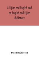 A Fijian and English and an English and Fijian dictionary, with examples of common and peculiar modes of expression and uses of words, also, containing brief hints on native customs, proverbs, the native names of natural productions, and notices of the Is