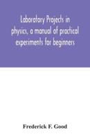 Laboratory projects in physics, a manual of practical experiments for beginners