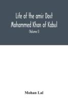 Life of the amir Dost Mohammed Khan of Kabul: with his political proceedings towards the English, Russian and Persian governments, including the victory and disasters of the British army in Afghanistan (Volume I)