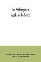 The philosophical works of Leibnitz : comprising the Monadology, New system of nature, Principles of nature and of grace, Letters to Clarke, Refutation of Spinoza, and his other important philosophical opuscules, together with the Abridgment of the Theodi
